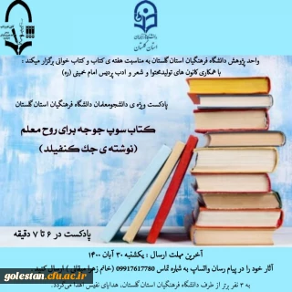 واحد پژوهش به مناسبت هفته ی کتاب و کتاب خوانی برگزار می کند .

پادکست ویژه ی دانشجو معلمان دانشگاه فرهنگیان استان گلستان با عنوان کتاب سوپ جوجه برای روح معلم 